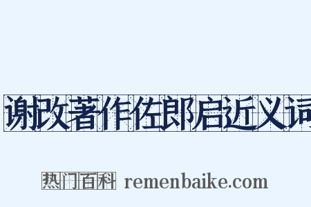 谢改著作佐郎启近义词是什么意思的图片